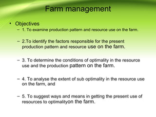Farm management
• Objectives
– 1. To examine production pattern and resource use on the farm.
– 2.To identify the factors ...