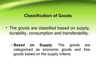 Classification of Goods
• The goods are classified based on supply,
durability, consumption and transferability.
– Based o...