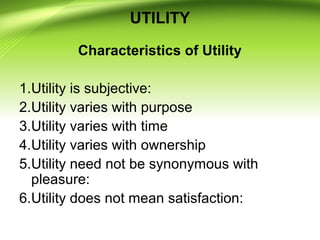 UTILITY
Characteristics of Utility
1.Utility is subjective:
2.Utility varies with purpose
3.Utility varies with time
4.Uti...
