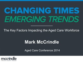 Mark McCrindle
Aged Care Conference 2014
The Key Factors Impacting the Aged Care Workforce
 