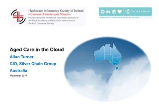 Aged Care in the Cloud
Allan Turner
CIO, Silver Chain Group
Australia
November 2011
 