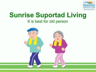 Sunrise Suportad Living
It is best for old person
 