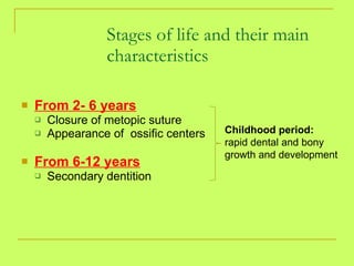 From 2- 6 years Closure of metopic suture Appearance of  ossific centers From 6-12 years Secondary dentition Stages of life and their main characteristics Childhood period: rapid dental and bony growth and development 