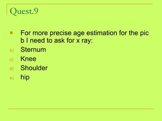 Quest.9 For more precise age estimation for the pic b I need to ask for x ray: Sternum Knee Shoulder hip 