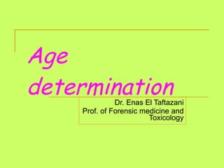 Age determination Dr. Enas El Taftazani Prof. of Forensic medicine and Toxicology 
