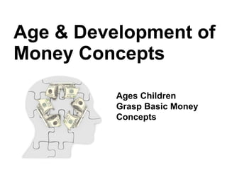 Age & Development of Money Concepts  Ages Children Grasp Basic Money Concepts 