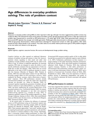 Age differences in everyday problem
solving: The role of problem context
Wendy Loken Thornton,1
Theone S. E. Paterson1
and
Sophie E. Yeung1
Abstract
Reductions in everyday problem solving (EPS) are often reported in older age, although it has been suggested that problem context may
modify this effect. We evaluated the impact of two aspects of problem context: age appropriateness (age-neutral vs. older-age content) and
problem type (interpersonal vs. practical) on EPS performance in 175 adults aged 18–87. Older adults generated fewer solutions to
ill-structured EPS vignettes than younger and middle-aged adults. Middle-aged adults demonstrated an advantage on practical problems.
While all age groups demonstrated a relative performance advantage for interpersonal content on older age problems, older adults
showed the least relative benefit in this condition. Thus older adults do not exhibit relative performance gains on EPS problems designed
to be most salient and relevant to this age group.
Keywords
applied cognition, cognition, executive function, life course and developmental change, problem solving
Cognitive declines are often reported on traditional laboratory
measures of problem solving and memory in later life; however,
questions remain regarding to what extent and under what
conditions everyday problem solving (EPS) may be robust to the
effects of age. In contrast to traditional approaches for assessing
cognition, EPS tasks are designed to assess the ability to solve
specific problematic situations that are representative of what one
might face in daily life (Denney, 1990). While there are several
approaches to the study of EPS in adulthood, attempts to consoli-
date this literature (Marsiske & Margrett, 2006; Thornton &
Dumke, 2005) have provided robust evidence for age differences
favouring younger adults on EPS performance measures, which
emphasize the fluency, accuracy, and/or effectiveness of partici-
pants’ responses. These EPS performance measures include
well-structured problems (for which the initial state and desired
end-state are provided; e.g., Allaire & Marsiske, 1999), ill-
structured vignettes (requiring the generation of multiple safe and
effective solutions to open-ended problems; e.g. Denney & Pearce,
1989), and those emphasizing the accuracy/effectiveness of the
generated solution/s (e.g., Crawford & Channon, 2002). In contrast,
methods that allow participants to rate their own perceived
problem-solving approach (e.g., Cornelius & Caspi, 1987), or
emphasize qualitative aspects of the problem approach (e.g., Berg,
Strough, Calderone, Sansone, & Weir, 1998), often yield different
pictures of EPS in later life (for reviews, see Marsiske & Margrett,
2006; Thornton & Dumke, 2005).
In the current study, we examine the influence of contextual
factors on EPS performance using an ill-structured vignette task,
on which age differences favouring younger adults are typically
reported (see Marsiske & Margrett, 2006; Thornton & Dumke,
2005). These measures approximate ‘‘real-world’’ problem solving
by requiring the participant to generate spontaneous, safe and effec-
tive solutions to common problems as they emerge. Importantly,
there is increasing evidence linking performance on these EPS
measures to real-world outcomes. For example, performance using
ill-structured EPS measures predicts quality of life in older adults
beyond that accounted for by traditional cognitive tasks (Gilhooly
et al., 2007). Furthermore, performance on these measures is a
unique predictor of life skills functioning (Thornton, Kristinsson,
DeFreitas, & Thornton, 2010), and a better predictor of medication
adherence (Gelb, Shapiro & Thornton, 2010) than traditional
cognitive measures. Similarly, in older adults, performance on
well-structured EPS performance measures explains unique var-
iance in self-rated functioning (Allaire & Marsiske, 2002), and is
predictive of increased risk of mortality (Allaire & Willis, 2006;
Weatherbee & Allaire, 2008). Given the importance of effective
problem solving in maintaining independence and quality of
life, it is critical to determine the factors associated with optimal
EPS performance.
EPS performance in context
It has been suggested that experience and accumulated knowledge
in later life may bolster everyday cognition when the to-be-solved
problem is familiar and relevant to the older adult (Baltes, 1993)
and that increasing value is placed on emotionally meaningful rela-
tionships in later life (Carstensen & Mikels, 2005). Within this
framework, one may predict that older adults have more experience
with and greater affinity for interpersonal problems, and this may
translate into context-specific EPS performance gains. Findings
from studies examining age differences in strategy selection appear
to support this contention (e.g., Blanchard-Fields, 2007; Blanchard-
1
Simon Fraser University, Canada
Corresponding author:
Wendy J. L. Thornton, Simon Fraser University, Department of Psychology,
8888 University Drive, Burnaby, British Columbia V5A 1S6, Canada.
Email: wthornto@sfu.ca
International Journal of
Behavioral Development
37(1) 13–20
ª The Author(s) 2012
Reprints and permissions:
sagepub.co.uk/journalsPermissions.nav
DOI: 10.1177/0165025412454028
ijbd.sagepub.com
 