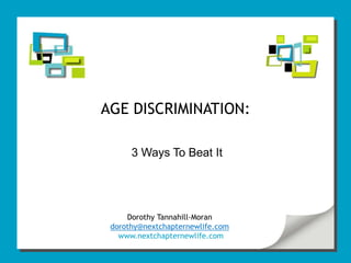 AGE DISCRIMINATION:

      3 Ways To Beat It




     Dorothy Tannahill-Moran
 dorothy@nextchapternewlife.com
   www.nextchapternewlife.com
 