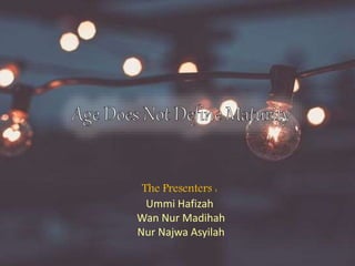 The Presenters :
Ummi Hafizah
Wan Nur Madihah
Nur Najwa Asyilah
 