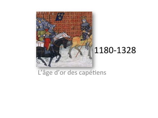 1180-­‐1328	
  
L’âge	
  d’or	
  des	
  capé5ens	
  	
  
 