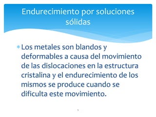 Los metales son blandos y
deformables a causa del movimiento
de las dislocaciones en la estructura
cristalina y el endurecimiento de los
mismos se produce cuando se
dificulta este movimiento.
Endurecimiento por soluciones
sólidas
5
 
