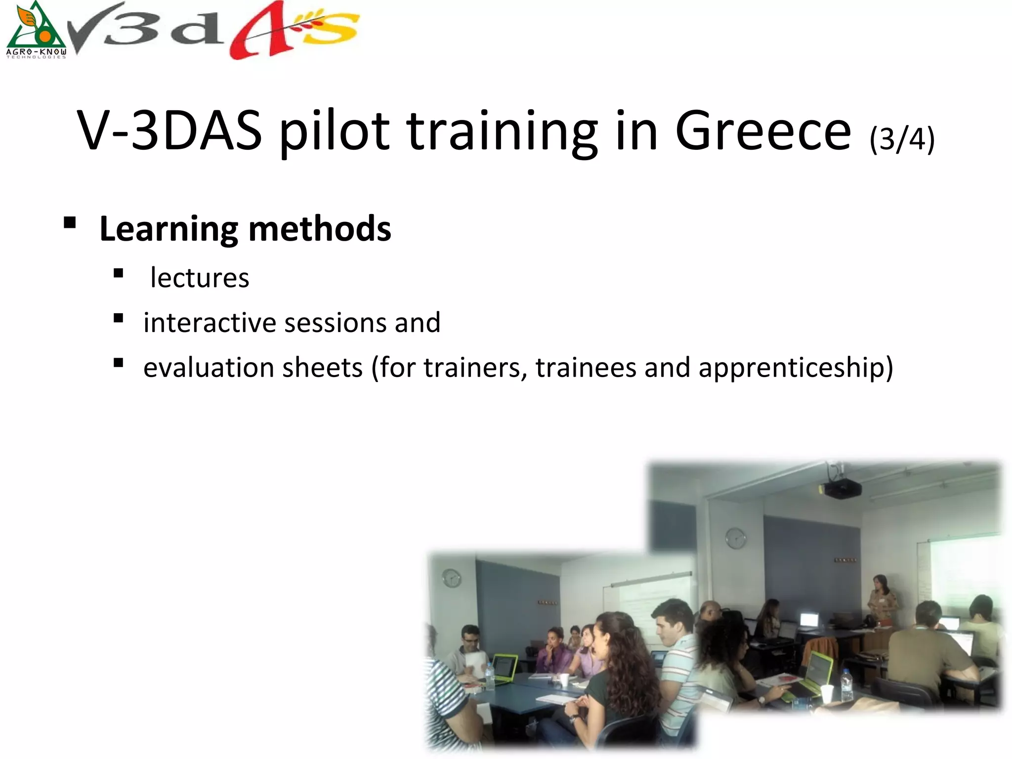 V-3DAS pilot training in Greece (3/4)
 Learning methods
   lectures
   interactive sessions and
   evaluation sheets (for trainers, trainees and apprenticeship)
 