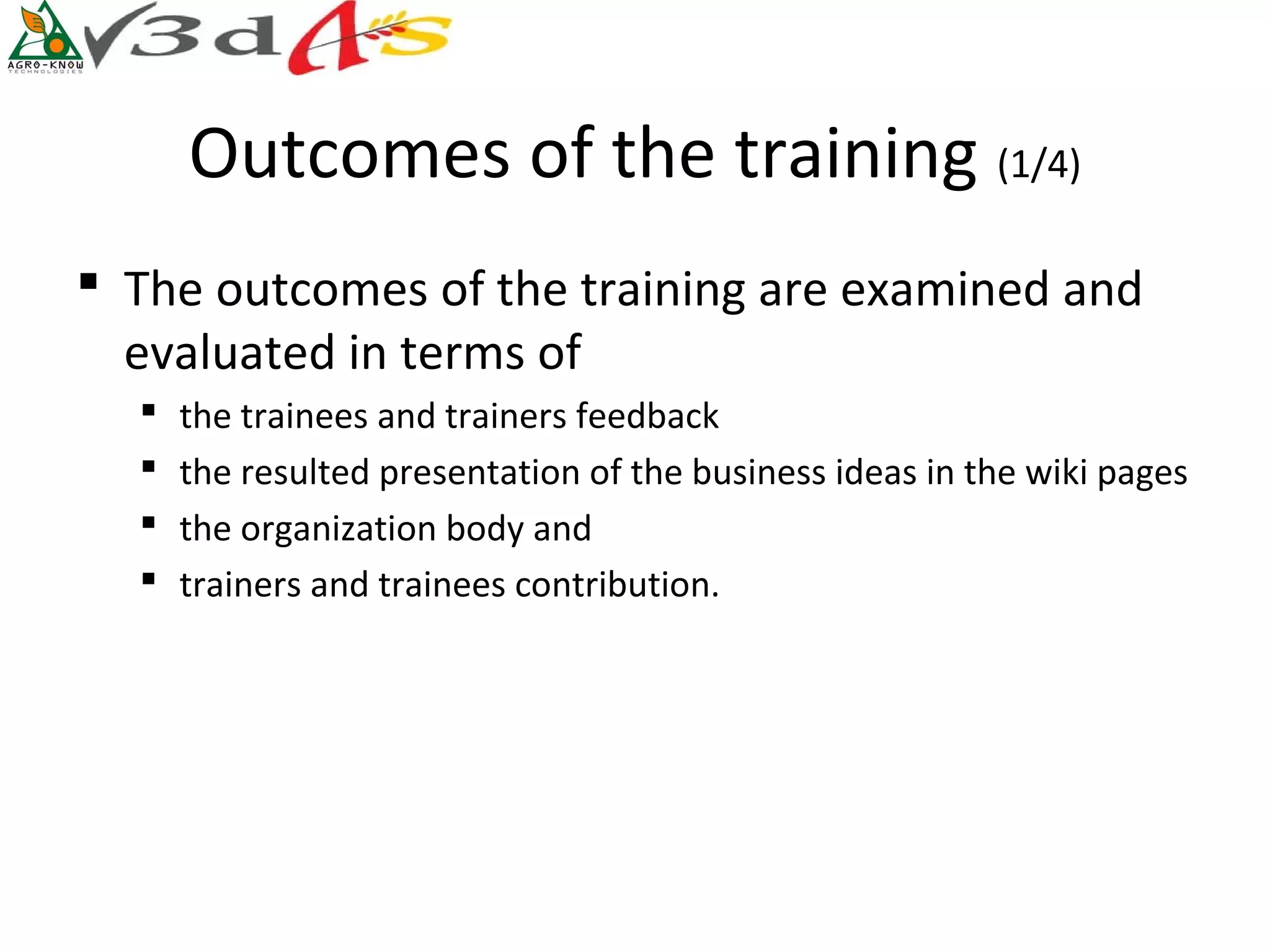 Outcomes of the training (1/4)
 The outcomes of the training are examined and
  evaluated in terms of
     the trainees and trainers feedback
     the resulted presentation of the business ideas in the wiki pages
     the organization body and
     trainers and trainees contribution.
 