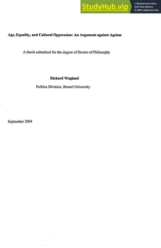 Age, Equality, and Cultural Oppression: An Argument against Ageism
A thesissubmittedfor the degreeof Doctor of Philosophy
Richard Wagland
Politics Division, Brunel University
September2004
 