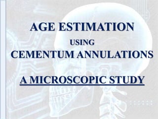 AGE ESTIMATION
USING
CEMENTUM ANNULATIONS
A MICROSCOPIC STUDY
 