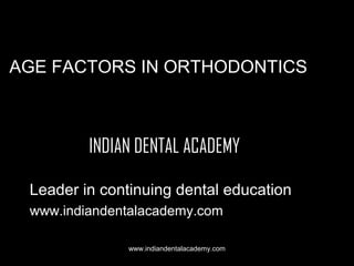 AGE FACTORS IN ORTHODONTICS

INDIAN DENTAL ACADEMY
Leader in continuing dental education
www.indiandentalacademy.com
www.indiandentalacademy.com

 