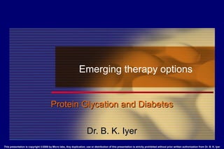 Emerging therapy options Protein Glycation and Diabetes Dr. B. K. Iyer 