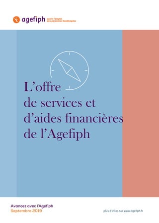 Avancez avec l’Agefiph
Septembre 2019
L’offre
de services et
d’aides financières
de l’Agefiph
 