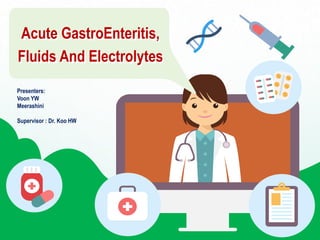Acute GastroEnteritis,
Fluids And Electrolytes
Presenters:
Voon YW
Meerashini
Supervisor : Dr. Koo HW
 