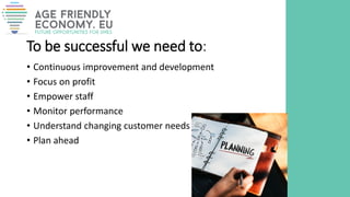 To be successful we need to:
• Continuous improvement and development
• Focus on profit
• Empower staff
• Monitor performance
• Understand changing customer needs
• Plan ahead
 