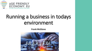 Running a business in todays
environment
Frank McGlone
 