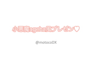 小悪魔ageha風プレゼン♥

    @motocoDX	
 