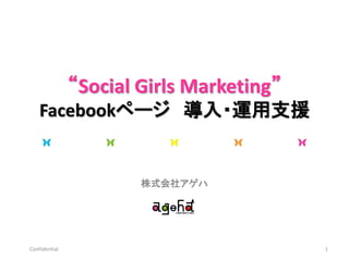 “Social Girls Marketing”
    Facebookページ 導入・運用支援


                       株式会社アゲハ




Confidential                              1
 