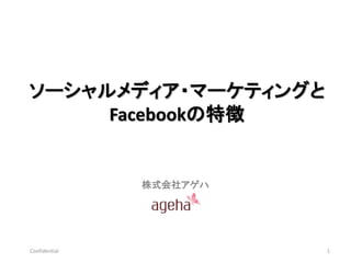 ソーシャルメディア・マーケティングと
     Facebookの特徴


               株式会社アゲハ




Confidential             1
 