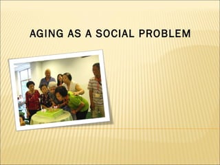 AGING AS A SOCIAL PROBLEM
 