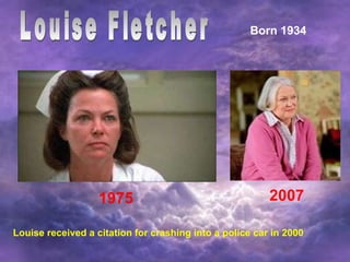Louise Fletcher Born 1934 1975 2007 Louise received a citation for crashing into a police car in 2000 