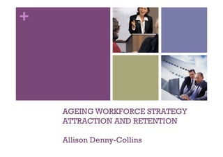 +




    AGEING WORKFORCE STRATEGY
    ATTRACTION AND RETENTION

    Allison Denny-Collins