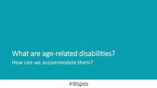 What are age-related disabilities?
How can we accommodate them?
 