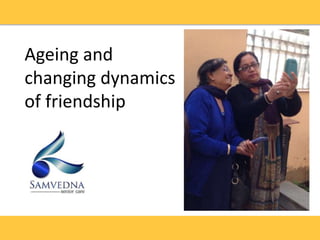 Ageing and
changing dynamics
of friendship
 