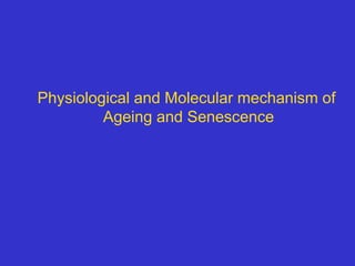 Physiological and Molecular mechanism of
Ageing and Senescence
 