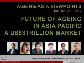 Changing the way we age in Asia www.ageingasiainvest.com
JAPAN | SINGAPORE | HONG KONG SAR | AUSTRALIA
 