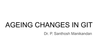 AGEING CHANGES IN GIT
Dr. P. Santhosh Manikandan
 