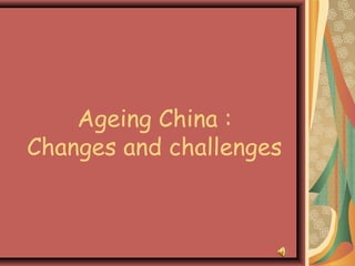 Ageing China :
Changes and challenges
 