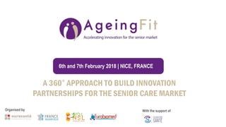 A 360° APPROACH TO BUILD INNOVATION
PARTNERSHIPS FOR THE SENIOR CARE MARKET
6th and 7th February 2018 | NICE, FRANCE
Organised by With the support of
 