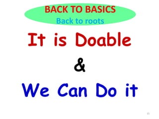 15
It is Doable
&
We Can Do it
BACK TO BASICS
Back to roots
 