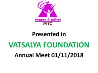 Presented in
VATSALYA FOUNDATION
Annual Meet 01/11/2018
 