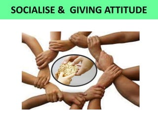 SOCIALISE & GIVING ATTITUDE
 