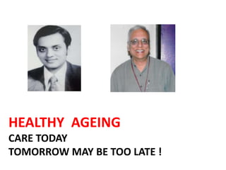 HEALTHY AGEING
CARE TODAY
TOMORROW MAY BE TOO LATE !
 