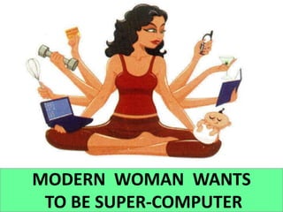 9
MODERN WOMAN WANTS
TO BE SUPER-COMPUTER
 