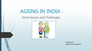 AGEING IN INDIA :
Some Issues and Challenges
Purnima R
(Dept of Economics)
 