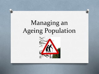 Managing an
Ageing Population
 