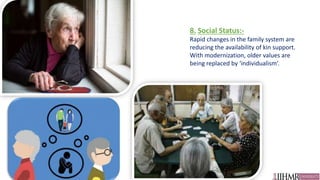 8. Social Status:-
Rapid changes in the family system are
reducing the availability of kin support.
With modernization, older values are
being replaced by ‘individualism’.
 