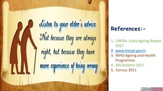 References:-
1. UNFPA- India Ageing Report
2017
2. www.mospi.gov.in
3. WHO Ageing and Health
Programme
4. SRS Bulletin 2017
5. Census 2011
 