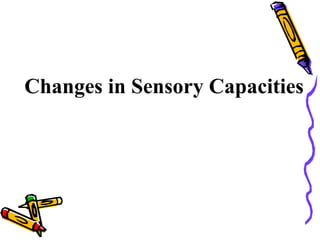 Changes in Sensory Capacities
 
