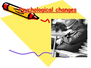 Psychological changes
 