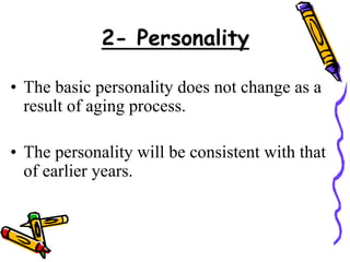 2- Personality
• The basic personality does not change as a
result of aging process.
• The personality will be consistent with that
of earlier years.
 